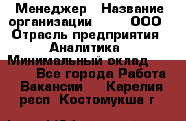 Менеджер › Название организации ­ Btt, ООО › Отрасль предприятия ­ Аналитика › Минимальный оклад ­ 35 000 - Все города Работа » Вакансии   . Карелия респ.,Костомукша г.